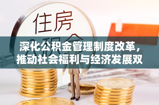 瑞金深化公积金管理制度改革，推动社会福利与经济发展双轨并行