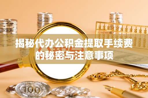 瑞金揭秘代办公积金提取手续费的秘密与注意事项