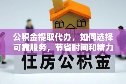 瑞金公积金提取代办，如何选择可靠服务，节省时间和精力？