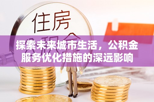 瑞金探索未来城市生活，公积金服务优化措施的深远影响