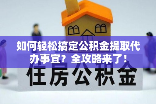 瑞金如何轻松搞定公积金提取代办事宜？全攻略来了！