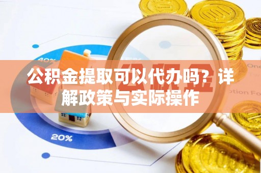 瑞金公积金提取可以代办吗？详解政策与实际操作