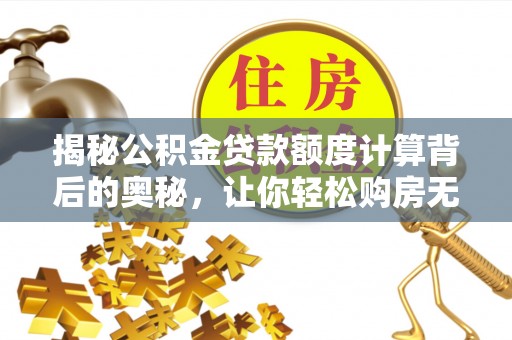 瑞金揭秘公积金贷款额度计算背后的奥秘，让你轻松购房无忧！
