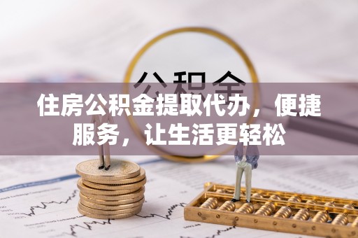 瑞金住房公积金提取代办，便捷服务，让生活更轻松