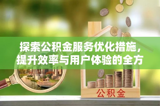 瑞金探索公积金服务优化措施，提升效率与用户体验的全方位解析