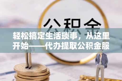 瑞金轻松搞定生活琐事，从这里开始——代办提取公积金服务详解