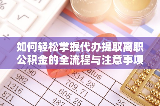 瑞金如何轻松掌握代办提取离职公积金的全流程与注意事项
