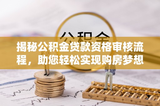 瑞金揭秘公积金贷款资格审核流程，助您轻松实现购房梦想