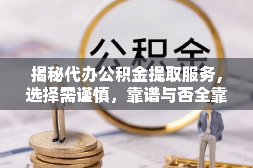 瑞金揭秘代办公积金提取服务，选择需谨慎，靠谱与否全靠这几点