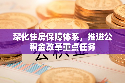 瑞金深化住房保障体系，推进公积金改革重点任务