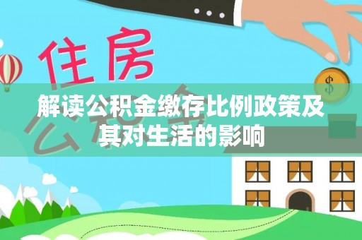 瑞金解读公积金缴存比例政策及其对生活的影响