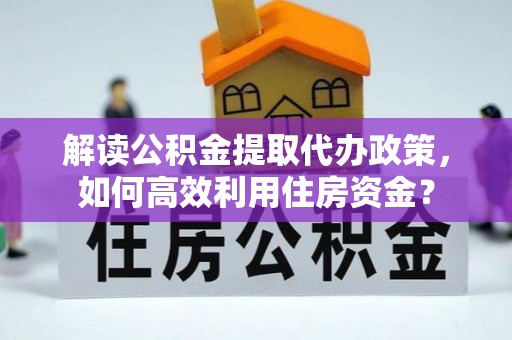 瑞金解读公积金提取代办政策，如何高效利用住房资金？
