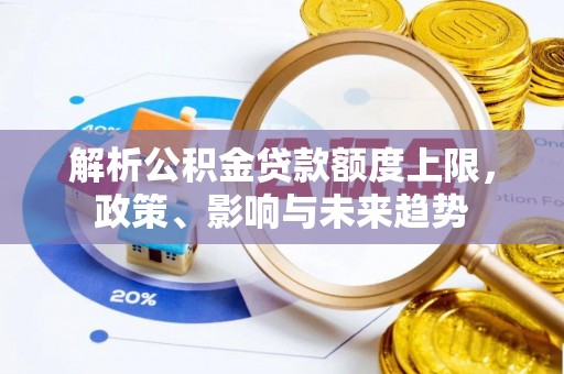 瑞金解析公积金贷款额度上限，政策、影响与未来趋势