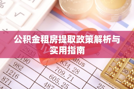 瑞金公积金租房提取政策解析与实用指南