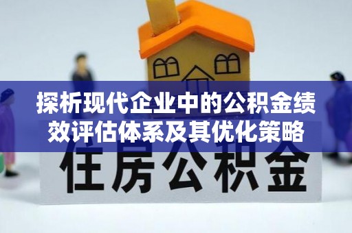 瑞金探析现代企业中的公积金绩效评估体系及其优化策略