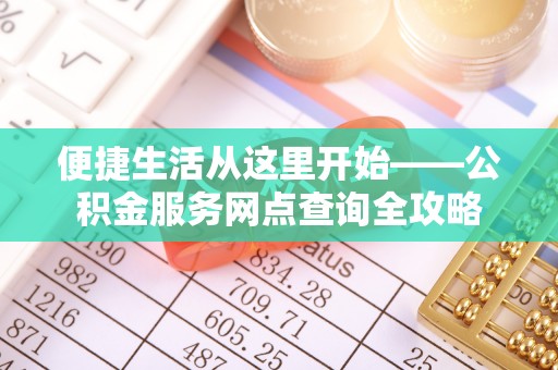 瑞金便捷生活从这里开始——公积金服务网点查询全攻略