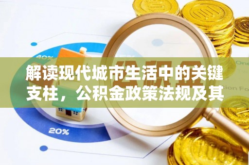 瑞金解读现代城市生活中的关键支柱，公积金政策法规及其深远影响