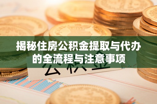 瑞金揭秘住房公积金提取与代办的全流程与注意事项