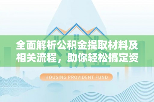 瑞金全面解析公积金提取材料及相关流程，助你轻松搞定资金提取