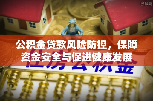 瑞金公积金贷款风险防控，保障资金安全与促进健康发展