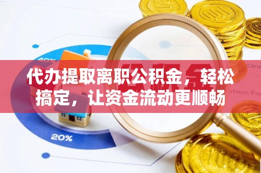 瑞金代办提取离职公积金，轻松搞定，让资金流动更顺畅