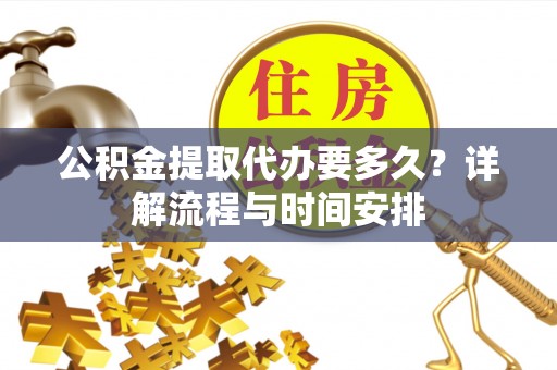 瑞金公积金提取代办要多久？详解流程与时间安排