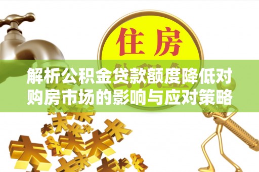 瑞金解析公积金贷款额度降低对购房市场的影响与应对策略