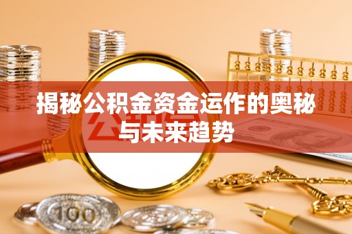 瑞金揭秘公积金资金运作的奥秘与未来趋势