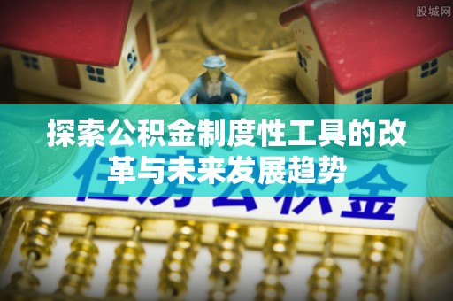 瑞金探索公积金制度性工具的改革与未来发展趋势