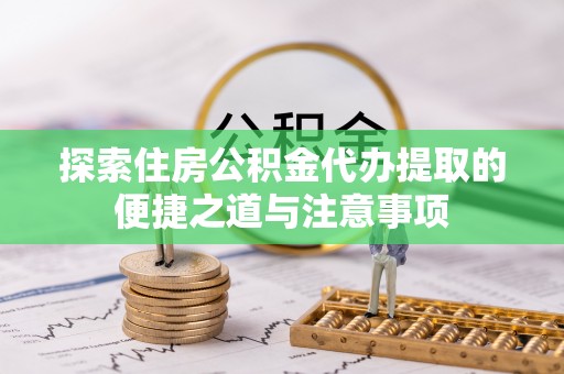 瑞金探索住房公积金代办提取的便捷之道与注意事项