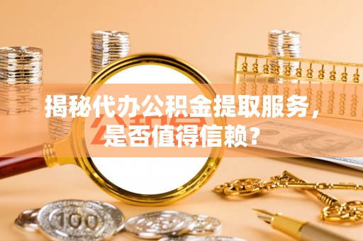 瑞金揭秘代办公积金提取服务，是否值得信赖？