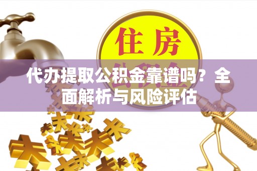 瑞金代办提取公积金靠谱吗？全面解析与风险评估