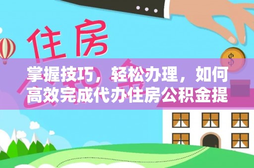 瑞金掌握技巧，轻松办理，如何高效完成代办住房公积金提取