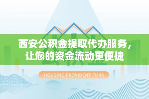 瑞金西安公积金提取代办服务，让您的资金流动更便捷
