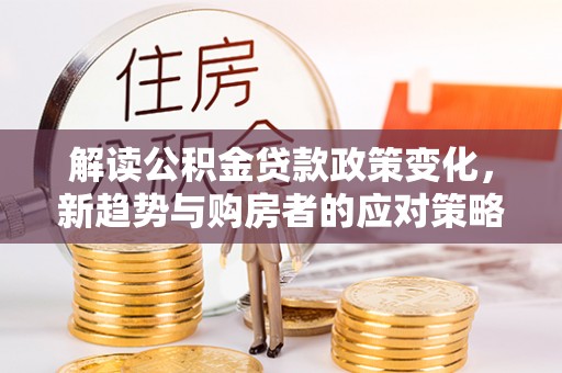 瑞金解读公积金贷款政策变化，新趋势与购房者的应对策略