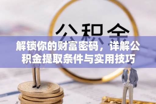 瑞金解锁你的财富密码，详解公积金提取条件与实用技巧