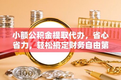 瑞金小额公积金提取代办，省心省力，轻松搞定财务自由第一步