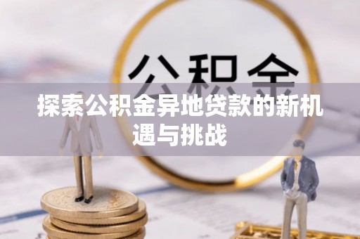瑞金探索公积金异地贷款的新机遇与挑战