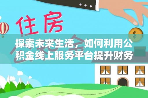 瑞金探索未来生活，如何利用公积金线上服务平台提升财务效率