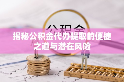 瑞金揭秘公积金代办提取的便捷之道与潜在风险