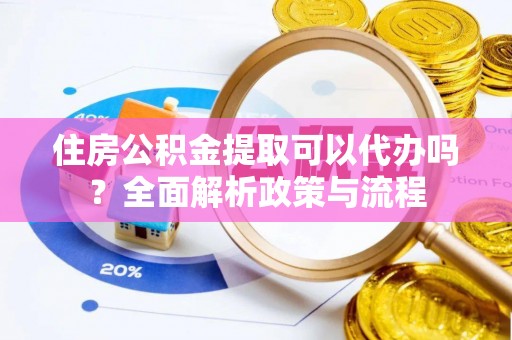 瑞金住房公积金提取可以代办吗？全面解析政策与流程