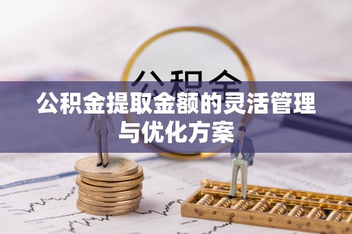 瑞金公积金提取金额的灵活管理与优化方案