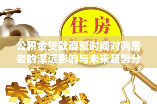 瑞金公积金贷款调整时间对购房者的深远影响与未来趋势分析