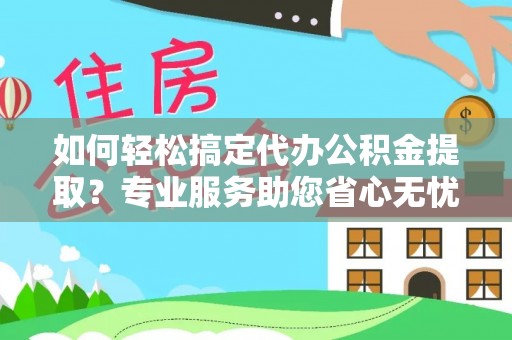 瑞金如何轻松搞定代办公积金提取？专业服务助您省心无忧