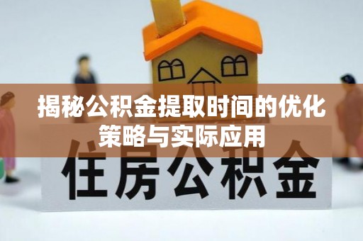 瑞金揭秘公积金提取时间的优化策略与实际应用
