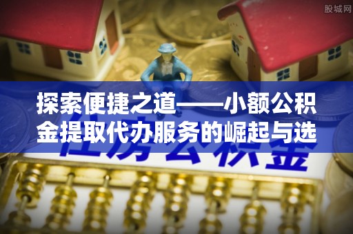 瑞金探索便捷之道——小额公积金提取代办服务的崛起与选择