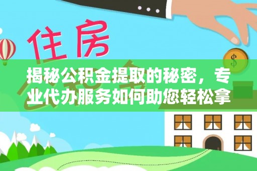 瑞金揭秘公积金提取的秘密，专业代办服务如何助您轻松拿钱