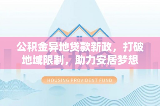 瑞金公积金异地贷款新政，打破地域限制，助力安居梦想