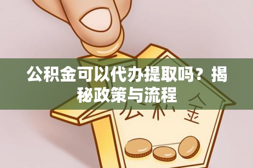 瑞金公积金可以代办提取吗？揭秘政策与流程