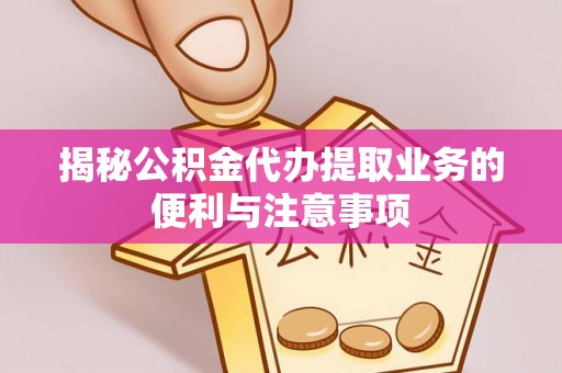 瑞金揭秘公积金代办提取业务的便利与注意事项
